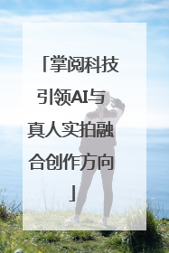 掌阅科技引领AI与真人实拍融合创作方向