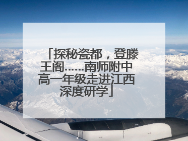 探秘瓷都，登滕王阁……南师附中高一年级走进江西深度研学