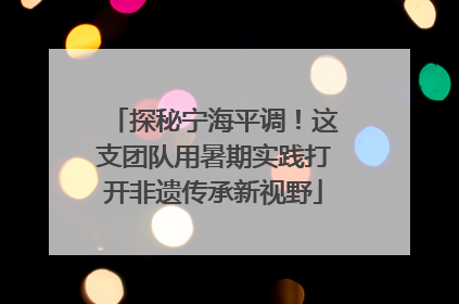 探秘宁海平调！这支团队用暑期实践打开非遗传承新视野