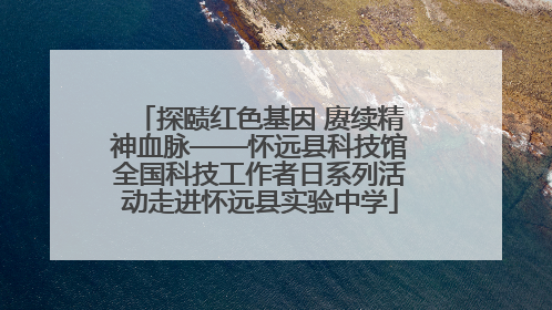 探赜红色基因 赓续精神血脉——怀远县科技馆全国科技工作者日系列活动走进怀远县实验中学