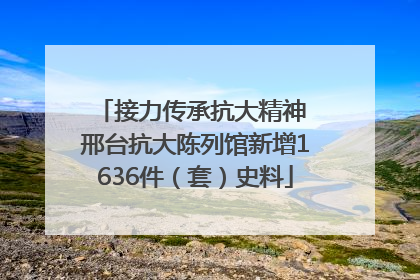 接力传承抗大精神 邢台抗大陈列馆新增1636件（套）史料