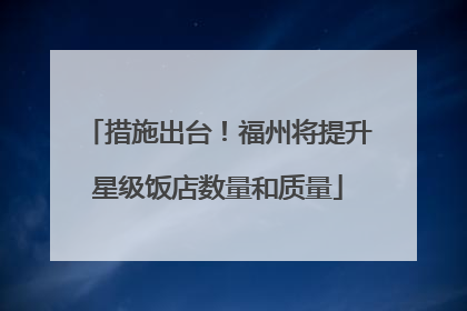 措施出台！福州将提升星级饭店数量和质量