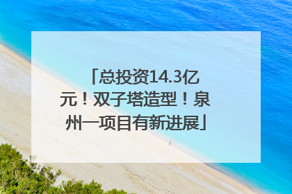 总投资14.3亿元！双子塔造型！泉州一项目有新进展