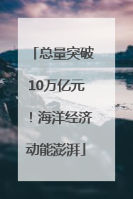 总量突破10万亿元！海洋经济动能澎湃
