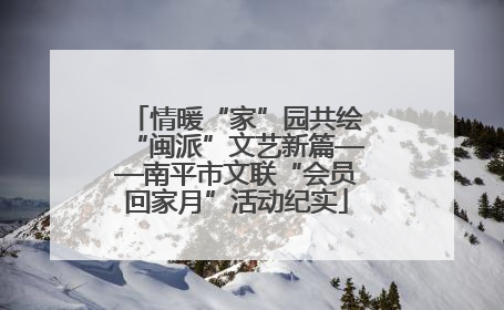 情暖“家”园共绘“闽派”文艺新篇——南平市文联“会员回家月”活动纪实