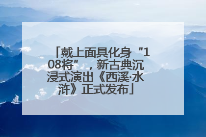 戴上面具化身“108将”，新古典沉浸式演出《西溪·水浒》正式发布
