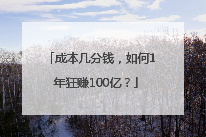 成本几分钱，如何1年狂赚100亿？
