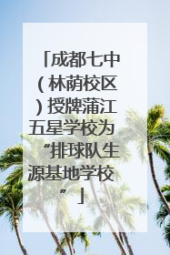 成都七中（林荫校区）授牌蒲江五星学校为“排球队生源基地学校”
