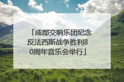 成都交响乐团纪念反法西斯战争胜利80周年音乐会举行