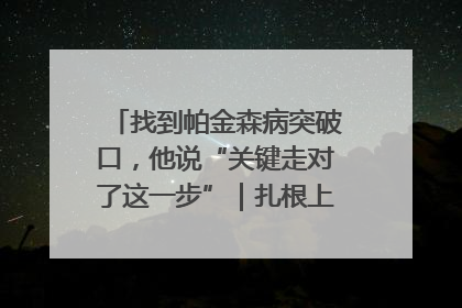 找到帕金森病突破口，他说“关键走对了这一步”｜扎根上海，从0到1