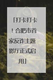 打卡打卡！合肥市首家反诈主题影厅正式启用