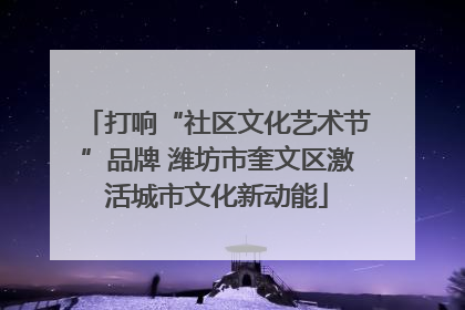 打响“社区文化艺术节”品牌 潍坊市奎文区激活城市文化新动能