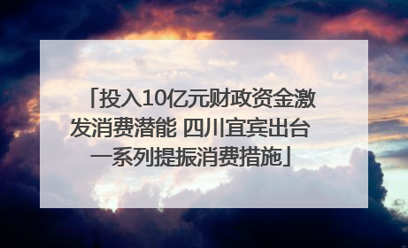 投入10亿元财政资金激发消费潜能 四川宜宾出台一系列提振消费措施