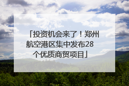 投资机会来了！郑州航空港区集中发布28个优质商贸项目
