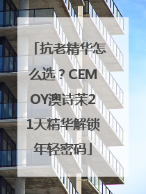 抗老精华怎么选？CEMOY澳诗茉21天精华解锁年轻密码