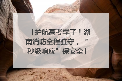 护航高考学子！湖南消防全程驻守，“秒级响应”保安全