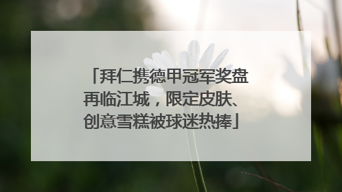 拜仁携德甲冠军奖盘再临江城，限定皮肤、创意雪糕被球迷热捧