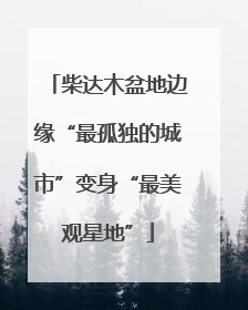 柴达木盆地边缘“最孤独的城市”变身“最美观星地”