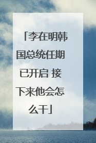 李在明韩国总统任期已开启 接下来他会怎么干