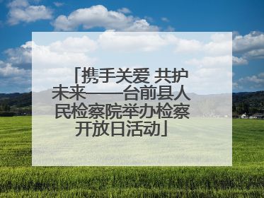 携手关爱 共护未来——台前县人民检察院举办检察开放日活动