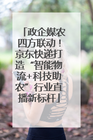 政企媒农四方联动！京东快递打造“智能物流+科技助农”行业直播新标杆