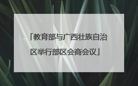 教育部与广西壮族自治区举行部区会商会议