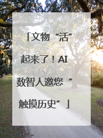 文物“活”起来了！AI数智人邀您“触摸历史”