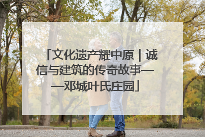 文化遗产耀中原｜诚信与建筑的传奇故事——邓城叶氏庄园