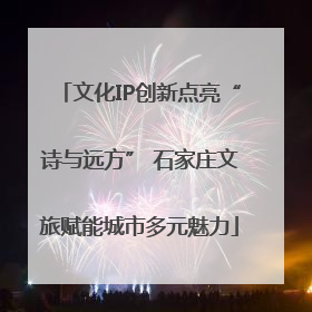 文化IP创新点亮“诗与远方” 石家庄文旅赋能城市多元魅力