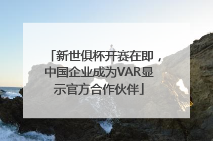 新世俱杯开赛在即，中国企业成为VAR显示官方合作伙伴