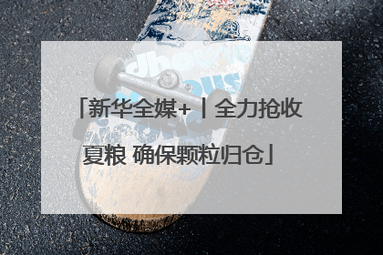 新华全媒+丨全力抢收夏粮 确保颗粒归仓