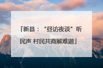 新县：“昼访夜谈”听民声 村民共商解难题