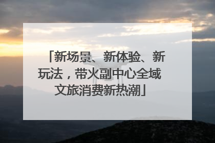 新场景、新体验、新玩法，带火副中心全域文旅消费新热潮