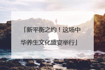 新平衡之约！这场中华养生文化盛宴举行