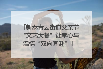 新泰青云街道父亲节“文艺大餐”让孝心与温情“双向奔赴”