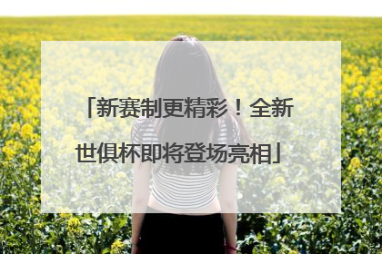 新赛制更精彩！全新世俱杯即将登场亮相