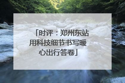 时评：郑州东站用科技细节书写暖心出行答卷