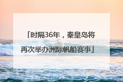 时隔36年，秦皇岛将再次举办洲际帆船赛事