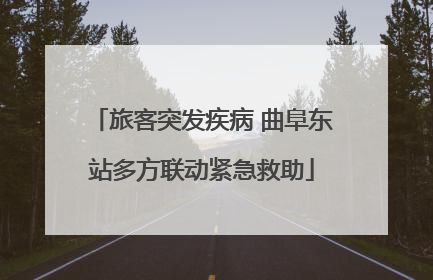 旅客突发疾病 曲阜东站多方联动紧急救助
