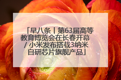 早八条丨第63届高等教育博览会在长春开幕 / 小米发布搭载3纳米自研芯片旗舰产品