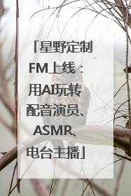 星野定制FM上线：用AI玩转配音演员、ASMR、电台主播