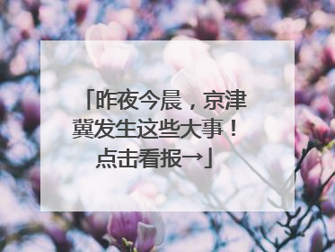 昨夜今晨，京津冀发生这些大事！点击看报→