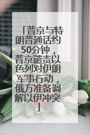 普京与特朗普通话约50分钟，普京谴责以色列对伊朗军事行动，俄方准备调解以伊冲突