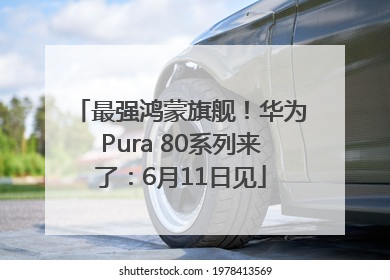 最强鸿蒙旗舰！华为Pura 80系列来了：6月11日见