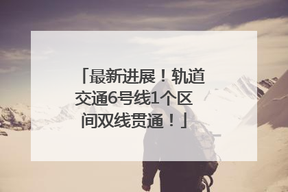 最新进展！轨道交通6号线1个区间双线贯通！