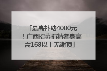 最高补助4000元！广西招募捐精者身高需168以上无谢顶