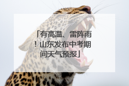 有高温、雷阵雨！山东发布中考期间天气预报