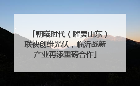 朝曦时代（曜灵山东）联袂创维光伏，临沂战新产业再添重磅合作