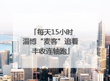 每天15小时 淄博“麦客”追着丰收连轴跑