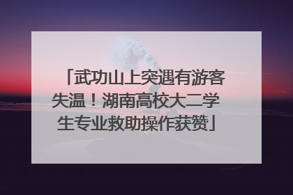 武功山上突遇有游客失温！湖南高校大二学生专业救助操作获赞